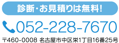 診断・お見積りは無料! 電話052-228-7670 〒460-0008 名古屋市中区栄一丁目16番25号